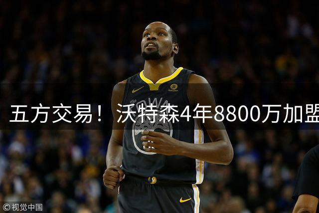 五方交易！沃特森4年8800万加盟骑士 快船得到斯特鲁斯