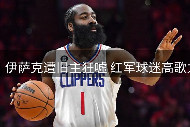 伊萨克遭旧主狂嘘 红军球迷高歌力挺