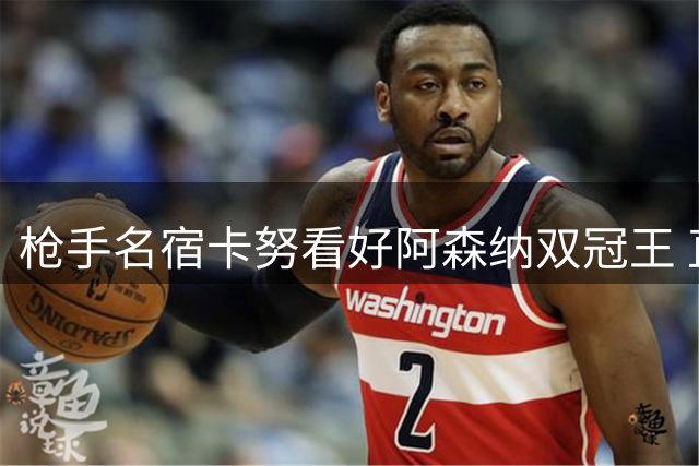 枪手名宿卡努看好阿森纳双冠王 直言欧冠该轮到北伦敦了