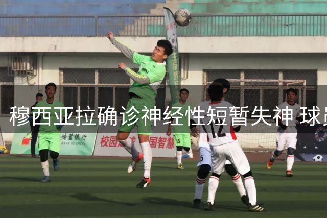 穆西亚拉确诊神经性短暂失神 球员表态情况可控