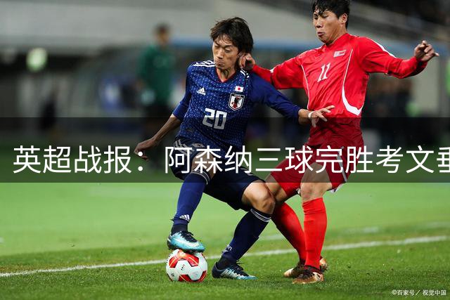 英超战报：阿森纳三球完胜考文垂 三将联袂破门