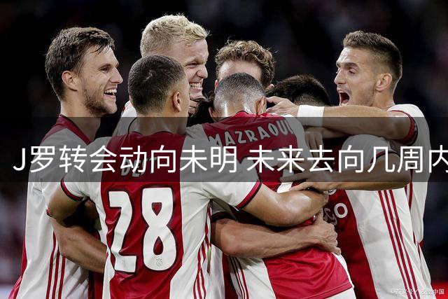 J罗转会动向未明 未来去向几周内揭晓
