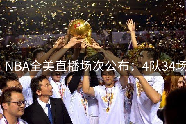 NBA全美直播场次公布：4队34场领跑，5队仅获2场转播